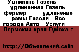 Удлинить Газель 3302, удлиненная Газель фермер 33023, удлинение рамы Газели - Все города Авто » Услуги   . Пермский край,Губаха г.